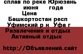 сплав по реке Юрюзань 10-12 июня 2017года  › Цена ­ 4 300 - Башкортостан респ., Уфимский р-н, Уфа г. Развлечения и отдых » Активный отдых   